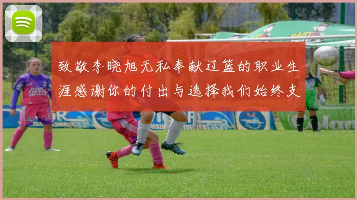 致敬李晓旭无私奉献辽篮的职业生涯感谢你的付出与选择我们始终支持你