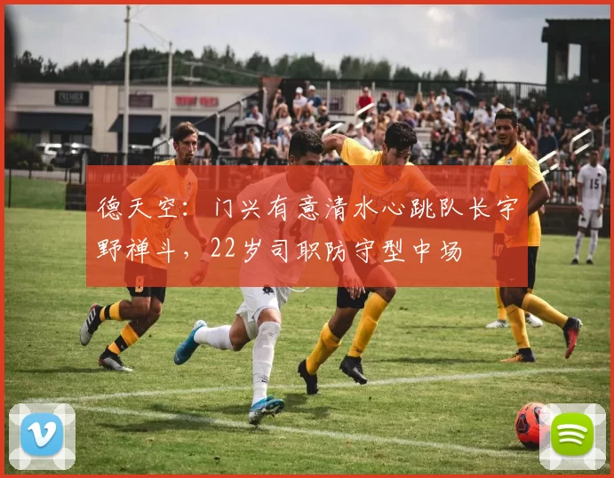 德天空：门兴有意清水心跳队长宇野禅斗，22岁司职防守型中场