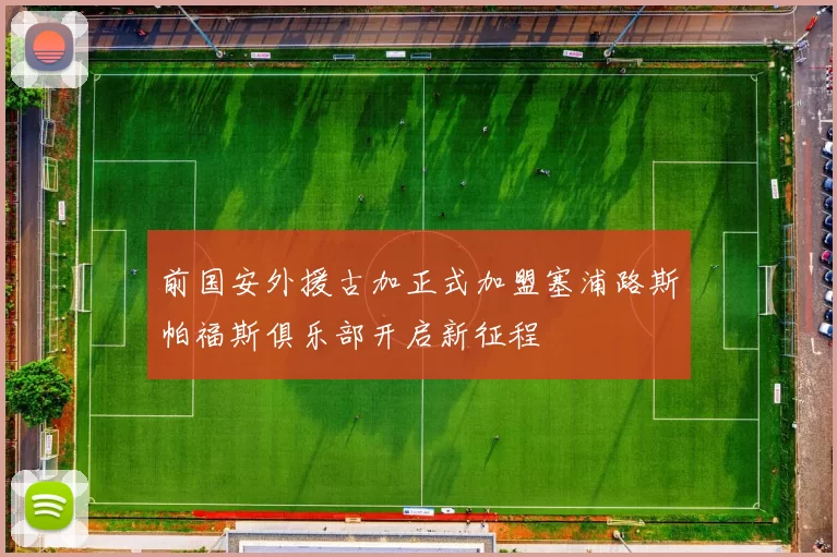 前国安外援古加正式加盟塞浦路斯帕福斯俱乐部开启新征程