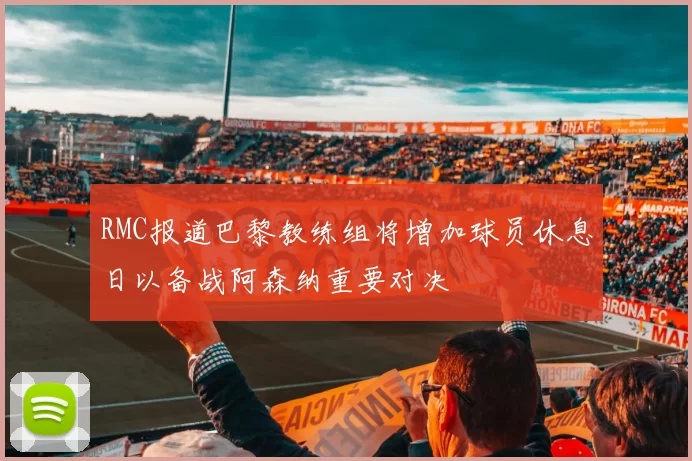RMC报道巴黎教练组将增加球员休息日以备战阿森纳重要对决