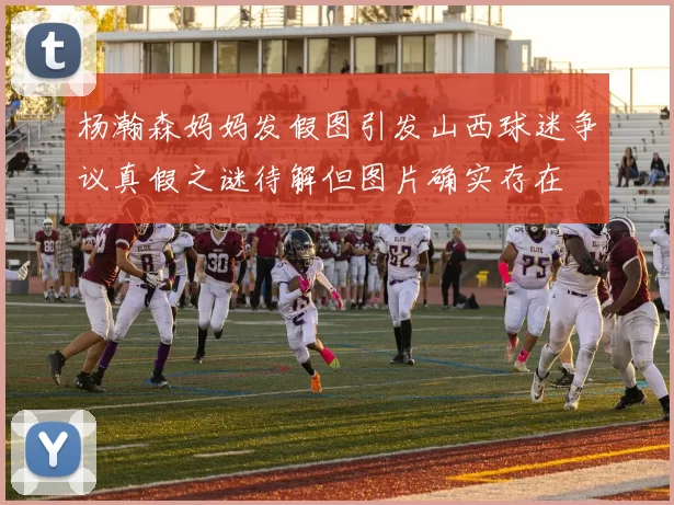 杨瀚森妈妈发假图引发山西球迷争议真假之谜待解但图片确实存在