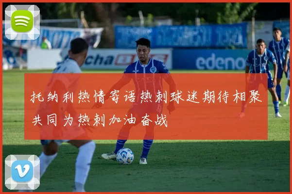 托纳利热情寄语热刺球迷期待相聚共同为热刺加油奋战
